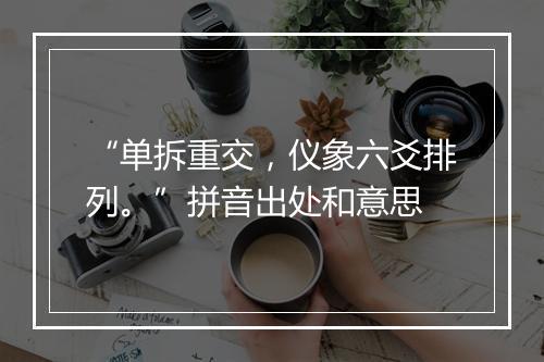 “单拆重交，仪象六爻排列。”拼音出处和意思