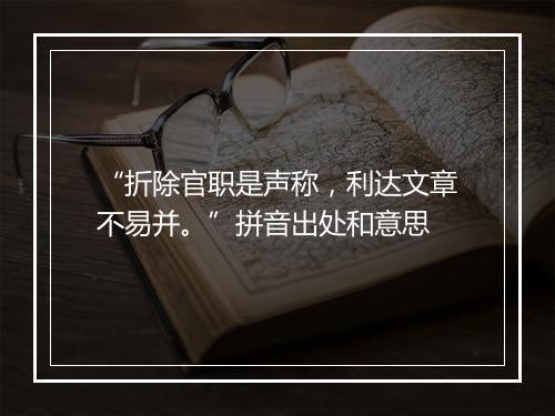 “折除官职是声称，利达文章不易并。”拼音出处和意思