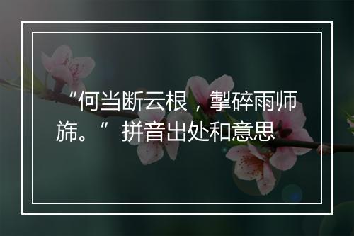 “何当断云根，掣碎雨师旆。”拼音出处和意思