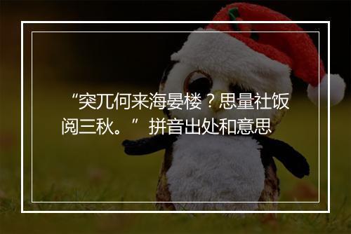 “突兀何来海晏楼？思量社饭阅三秋。”拼音出处和意思