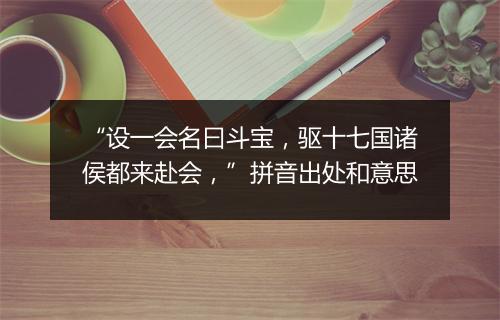 “设一会名曰斗宝，驱十七国诸侯都来赴会，”拼音出处和意思