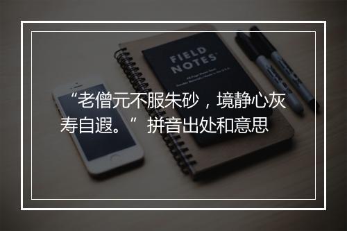 “老僧元不服朱砂，境静心灰寿自遐。”拼音出处和意思