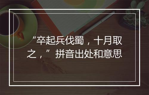 “卒起兵伐蜀，十月取之，”拼音出处和意思