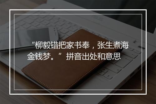 “柳毅错把家书奉，张生煮海金钱梦。”拼音出处和意思