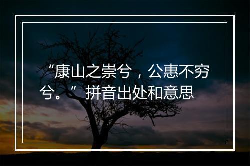 “康山之崇兮，公惠不穷兮。”拼音出处和意思