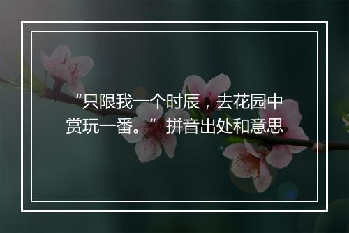 “只限我一个时辰，去花园中赏玩一番。”拼音出处和意思