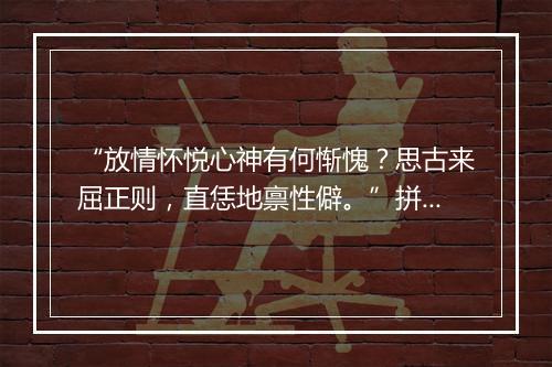 “放情怀悦心神有何惭愧？思古来屈正则，直恁地禀性僻。”拼音出处和意思