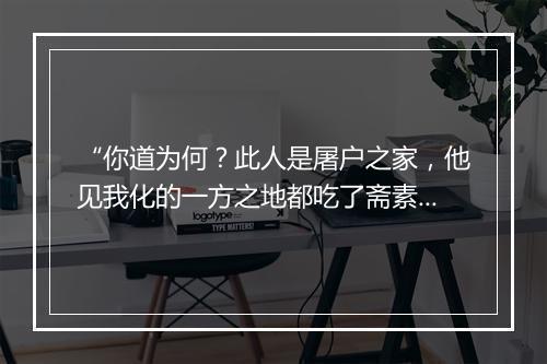 “你道为何？此人是屠户之家，他见我化的一方之地都吃了斋素，”拼音出处和意思