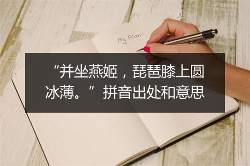 “并坐燕姬，琵琶膝上圆冰薄。”拼音出处和意思