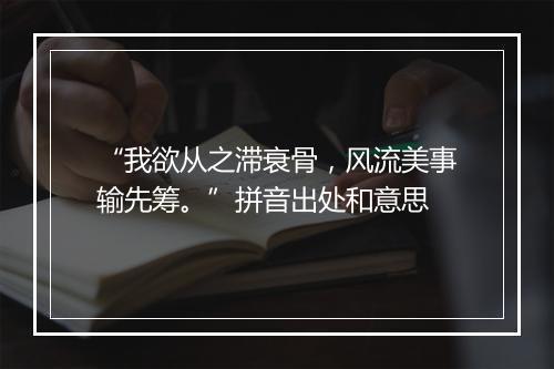 “我欲从之滞衰骨，风流美事输先筹。”拼音出处和意思