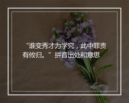 “谁变秀才为学究，此中罪责有攸归。”拼音出处和意思