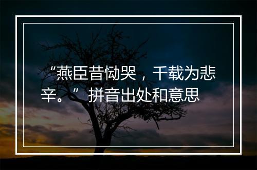 “燕臣昔恸哭，千载为悲辛。”拼音出处和意思