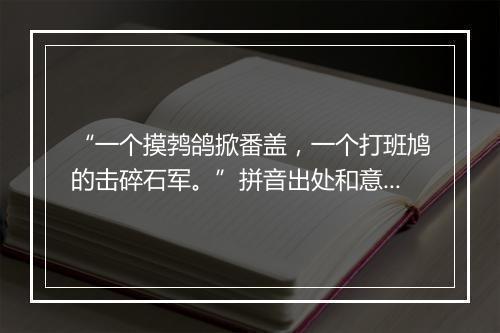 “一个摸鹁鸽掀番盖，一个打班鸠的击碎石军。”拼音出处和意思