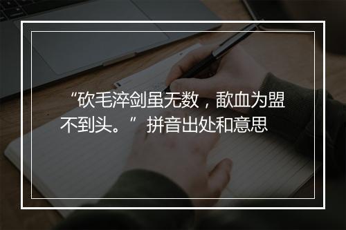 “砍毛淬剑虽无数，歃血为盟不到头。”拼音出处和意思