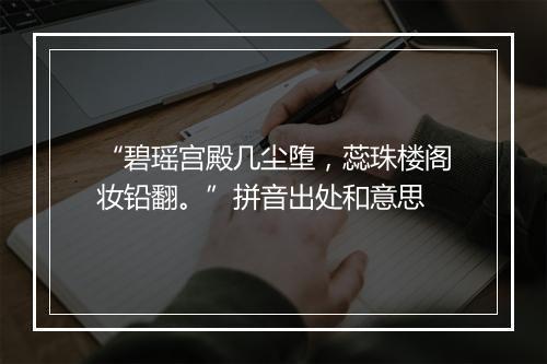 “碧瑶宫殿几尘堕，蕊珠楼阁妆铅翻。”拼音出处和意思