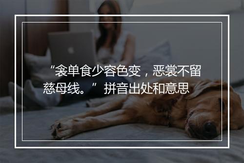 “衾单食少容色变，恶裳不留慈母线。”拼音出处和意思