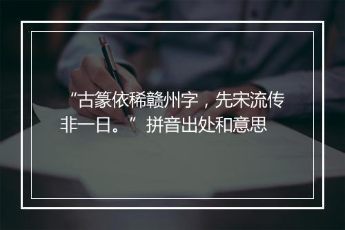 “古篆依稀赣州字，先宋流传非一日。”拼音出处和意思