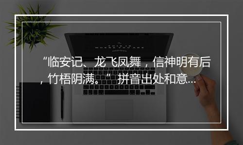 “临安记、龙飞凤舞，信神明有后，竹梧阴满。”拼音出处和意思