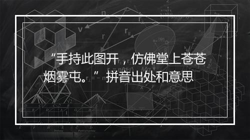 “手持此图开，仿佛堂上苍苍烟雾屯。”拼音出处和意思