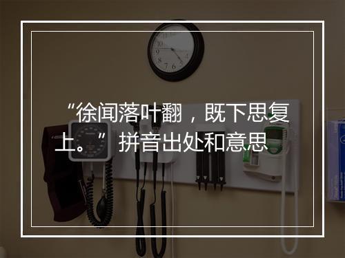 “徐闻落叶翻，既下思复上。”拼音出处和意思