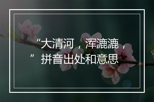 “大清河，浑漉漉，”拼音出处和意思