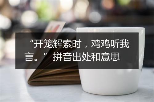 “开笼解索时，鸡鸡听我言。”拼音出处和意思