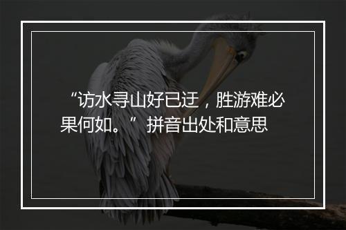 “访水寻山好已迂，胜游难必果何如。”拼音出处和意思