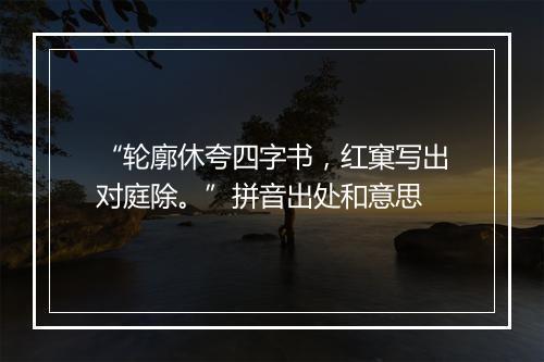 “轮廓休夸四字书，红窠写出对庭除。”拼音出处和意思