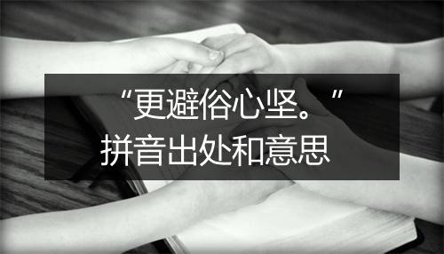 “更避俗心坚。”拼音出处和意思