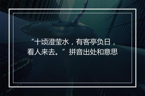 “十顷澄莹水，有客亭负日，看人来去。”拼音出处和意思