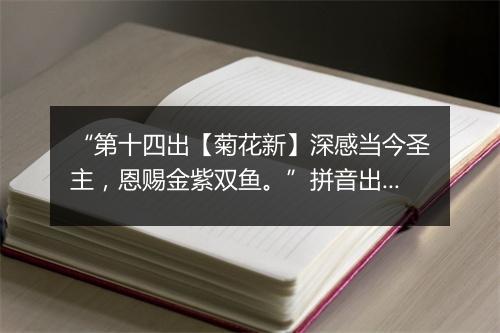 “第十四出【菊花新】深感当今圣主，恩赐金紫双鱼。”拼音出处和意思