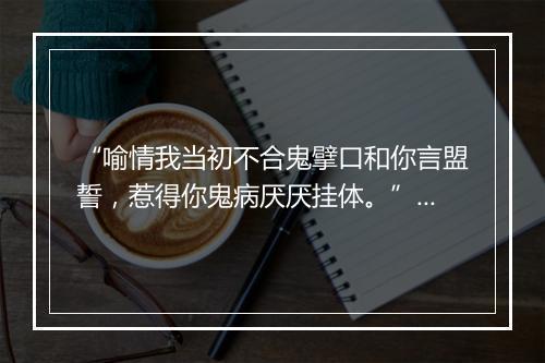 “喻情我当初不合鬼擘口和你言盟誓，惹得你鬼病厌厌挂体。”拼音出处和意思