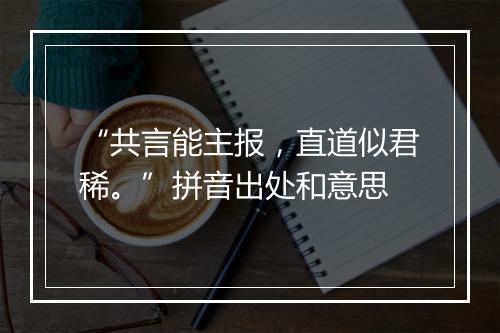 “共言能主报，直道似君稀。”拼音出处和意思