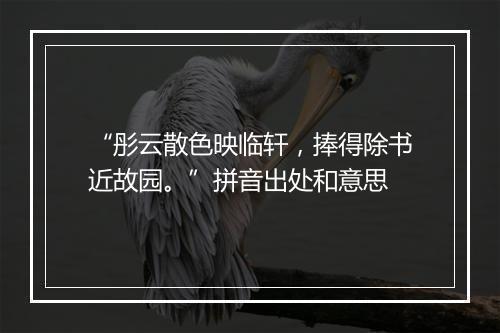 “彤云散色映临轩，捧得除书近故园。”拼音出处和意思