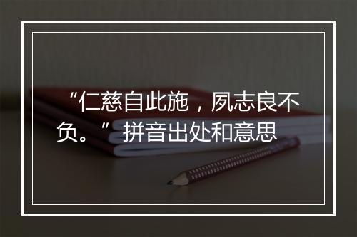 “仁慈自此施，夙志良不负。”拼音出处和意思