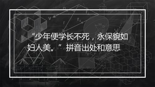 “少年便学长不死，永保貌如妇人美。”拼音出处和意思