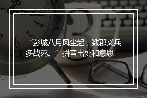 “彭城八月风尘起，数郡义兵多战死。”拼音出处和意思