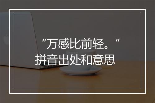 “万感比前轻。”拼音出处和意思