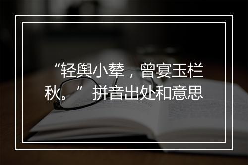 “轻舆小辇，曾宴玉栏秋。”拼音出处和意思