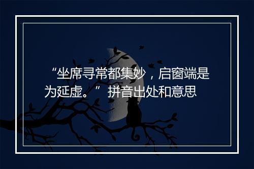 “坐席寻常都集妙，启窗端是为延虚。”拼音出处和意思