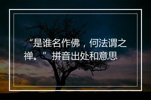 “是谁名作佛，何法谓之禅。”拼音出处和意思