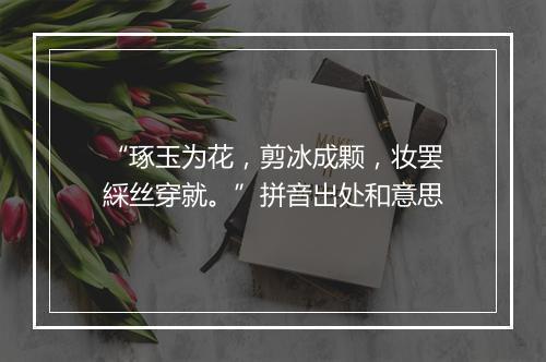 “琢玉为花，剪冰成颗，妆罢綵丝穿就。”拼音出处和意思