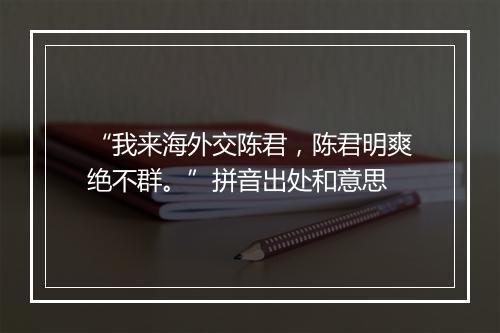 “我来海外交陈君，陈君明爽绝不群。”拼音出处和意思