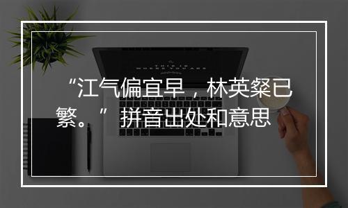 “江气偏宜早，林英粲已繁。”拼音出处和意思