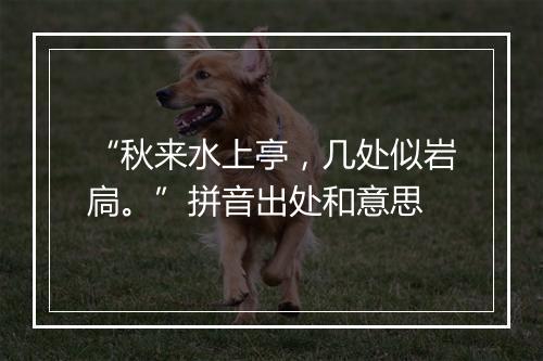 “秋来水上亭，几处似岩扃。”拼音出处和意思