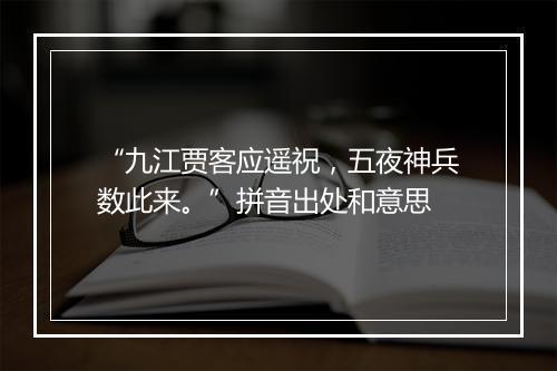 “九江贾客应遥祝，五夜神兵数此来。”拼音出处和意思