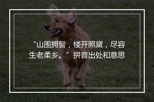 “山围拥髻，楼开照黛，尽容生老柔乡。”拼音出处和意思