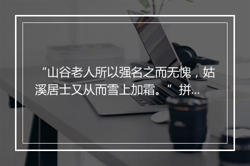 “山谷老人所以强名之而无愧，姑溪居士又从而雪上加霜。”拼音出处和意思