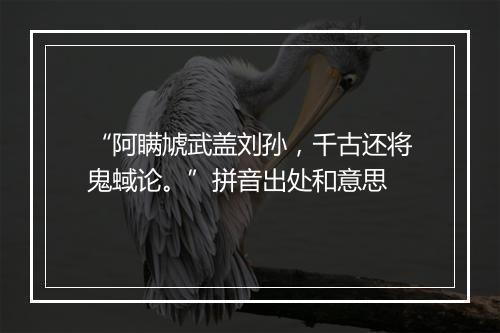 “阿瞒虓武盖刘孙，千古还将鬼蜮论。”拼音出处和意思