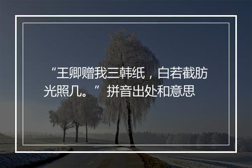 “王卿赠我三韩纸，白若截肪光照几。”拼音出处和意思